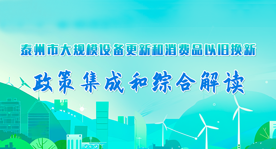 泰州市大規模設備更新和消費品以舊換新政策集成和綜合解讀